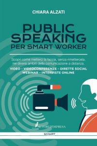 Immagine copertina libro Public speaking per smart worker. Scopri come metterci la faccia, senza rimettercela, nei diversi ambiti della comunicazione a distanza. Video - Videoconferenze - Dirette social webinar - Interviste online