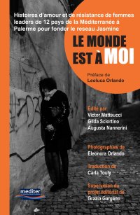 Immagine copertina libro Le monde est à moi. Histoires d’amour et de résistance de femmes leaders de 12 pays de la Méditerranée á Palerme pour fonder le Reseau Jasmine. Con DVD video