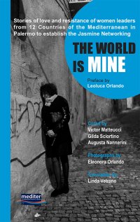 Immagine copertina libro The world is mine. Stories of love and resistance of women leaders from 12 Countries of the Mediterranean in Palermo to establish the Jasmine Networking. Con DVD video