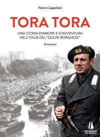 Immagine copertina libro Tora Tora. Una storia d'amore e d'avventura nell'Italia del «Golpe Borghese»