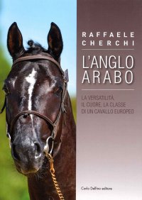 Immagine copertina libro L'Anglo arabo. La versatilità, il cuore, la classe di un cavallo europeo