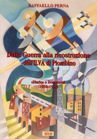 Immagine copertina libro Dalla guerra alla ricostruzione dell'Ilva di Piombino. «Diario» e Documenti (1939-1948)