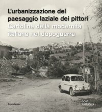 Immagine copertina libro L'urbanizzazione del paesaggio laziale dei pittori. Cartoline della modernità italiana nel dopoguerra-Die urbanisierung der latinischen ualerlandschaft. Postkarten der italienischen nachkriegsmoderne. Ediz. illustrata