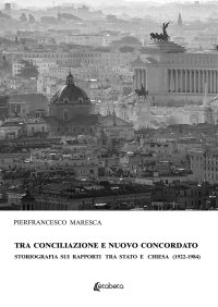Immagine copertina libro Tra conciliazione e nuovo concordato. Storiografia sui rapporti tra Stato e Chiesa (1922-1984)