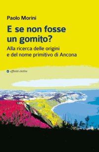 Immagine copertina libro E se non fosse un gomito? Alla ricerca delle origini e del nome primitivo di Ancona