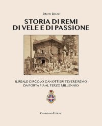 Immagine copertina libro Storia di remi, di vele e di passione. Il reale circolo canottieri Tevere Remo da Porta Pia al terzo millennio