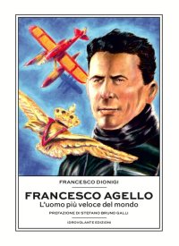 Immagine copertina libro Francesco Agello. L'uomo più veloce del mondo
