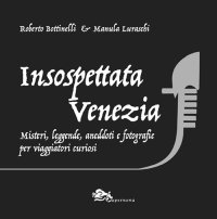Immagine copertina libro Insospettata Venezia. Misteri, leggende, aneddoti e fotografie per viaggiatori curiosi
