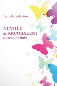 Immagine copertina libro Nuvole & arcobaleni. Racconti e fiabe