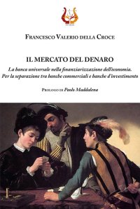Immagine copertina libro Il mercato del denaro. La banca universale nella finanziarizzazione dell’economia. Per la separazione tra banche commerciali e banche d’investimento. Nuova ediz.