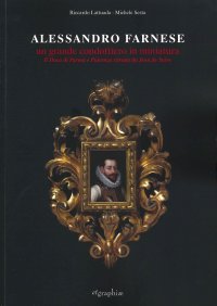 Immagine copertina libro Alessandro Farnese. Un grande condottiero in miniatura. Il Duca di Parma e Piacenza ritratto da Jean de Saive. Ediz. illustrata