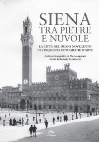 Immagine copertina libro Siena tra pietre e nuvole. La città nel primo Novecento in cinquanta fotografie d’arte. Ediz. illustrata