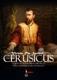 Immagine copertina libro Cerusicus. Storia di un barbiere chirurgo nella Lunigiana del XVI Secolo