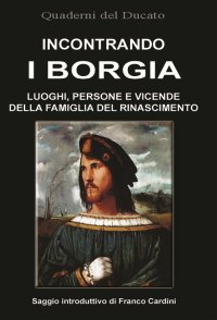 Immagine copertina libro Incontrando i Borgia. Luoghi, persone e vicende della famiglia del Rinascimento