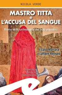 Immagine copertina libro Mastro Titta e l'accusa del sangue. Roma 1859, un'indagine del boia papalino. Il caso Mortara e l'affaire Reynard