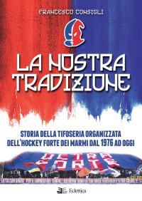 Immagine copertina libro La nostra tradizione. Storia della tifoseria organizzata dell'Hockey Forte dei Marmi dal 1976 ad oggi