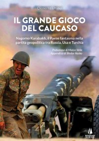 Immagine copertina libro Il grande gioco del Caucaso. Nagorno Karabakh, il Paese fantasma nella partita geopolitica tra Russia, Usa e Turchia
