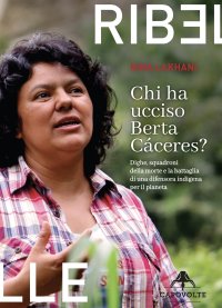 Immagine copertina libro Chi ha ucciso Berta Cáceres. Dighe, squadroni della morte e la battaglia di una difensora indigena per il pianeta