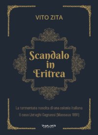 Immagine copertina libro Scandalo in Eritrea. La tormentata nascita di una colonia Italiana. Il caso Livraghi-Cagnassi (Massaua 1891)