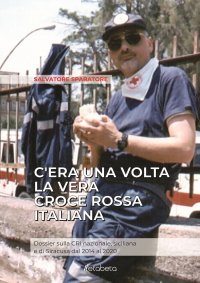 Immagine copertina libro C'era una volta la vera Croce Rossa Italiana. Dossier sulla CRI nazionale, siciliana e di Siracusa dal 2014 al 2020