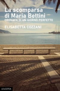 Immagine copertina libro La scomparsa di Maria Bettini. Cronaca di un giorno perfetto