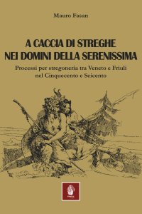 Immagine copertina libro A caccia di streghe nei domini della Serenissima. Processi per stregoneria tra Veneto e Friuli nel Cinquecento e Seicento