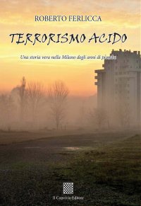 Immagine copertina libro Terrorismo acido. Una storia vera nella Milano degli anni di piombo