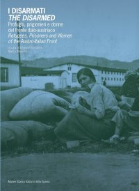 Immagine copertina libro I disarmati. Profughi, prigionieri e donne del fronte italo-austriaco-The Disarmed. Refugees, prisoners and women of the austro-italian front. Ediz. bilingue