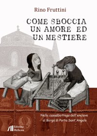 Immagine copertina libro Come sboccia un amore ed un mestiere. Nella casa&bottega dell'enclave al Borgo di Porta Sant'Angelo