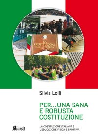 Immagine copertina libro Per... una sana e robusta costituzione. La Costituzione italiana e l'educazione fisica e sportiva. Nuova ediz.
