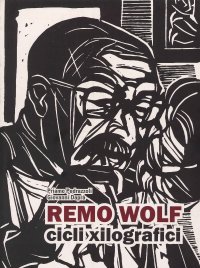 Immagine copertina libro Remo Wolf. Cicli xilografici. Ediz. illustrata