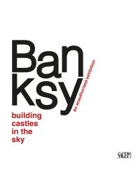 Immagine copertina libro Banksy. Building castles in the sky. An unauthorized exhibition. Ediz. italiana e inglese
