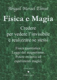 Immagine copertina libro Fisica e magia. Credere per vedere e realizzare se stessi. Fisica quantica. Legge del magnetismo. Potere creativo ed esperimenti magici