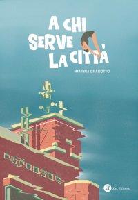 Immagine copertina libro A chi serve la città. Conversazioni con Marina Dragotto