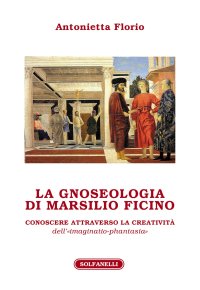 Immagine copertina libro La gnoseologia di Marsilio Ficino. Conoscere attraverso la creatività dell'«imaginatio-phantasia»