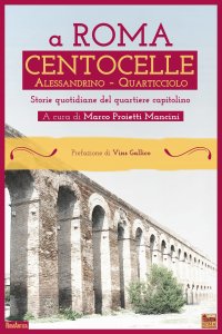 Immagine copertina libro A Roma Centocelle. Alessandrino - Quarticciolo. Storie quotidiane del quartiere capitolino