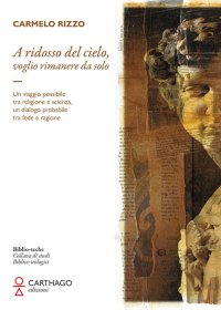 Immagine copertina libro A ridosso del cielo, voglio rimanere da solo. Un viaggio possibile tra religione e scienza, un dialogo probabile tra fede e ragione