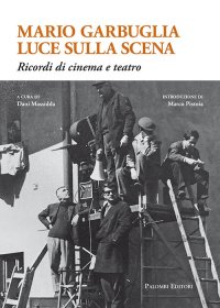 Immagine copertina libro Mario Garbuglia luce sulla scena. Ricordi di cinema e teatro