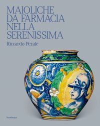 Immagine copertina libro Maioliche da farmacia nella Serenissima. Ediz. illustrata