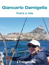 Immagine copertina libro Vivere a vela. Dalle prime uscite sulle barchette dei pescatori al giro del mondo: la storia di una vita passata in mare