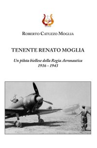 Immagine copertina libro Tenente Renato Moglia. Un pilota biellese della Regia Aeronautica 1916-1943
