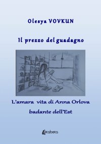 Immagine copertina libro Il prezzo del guadagno. L'amara vita di Anna Orlova badante dell'Est