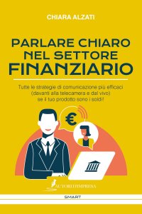 Immagine copertina libro Parlare chiaro nel settore finanziario. Tutte le strategie di comunicazione più efficaci (davanti alla telecamera e dal vivo) se il tuo prodotto sono i soldi!