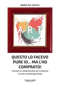 Immagine copertina libro Questo lo facevo pure io... Ma l’ho comprato! Iniziare a collezionare ed investire in arte contemporanea