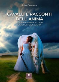 Immagine copertina libro Cavalli e racconti dell'anima. Il cavallo animale guida e archetipo di libertà