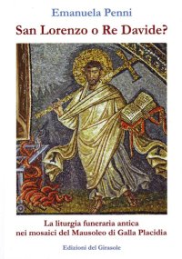 Immagine copertina libro San Lorenzo o re Davide? La liturgia funeraria antica nei mosaici del Mausoleo di Galla Placidia