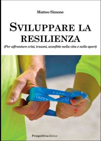 Immagine copertina libro Sviluppare la resilienza (per affrontare crisi, traumi, sconfitte nella vita e nello sport)