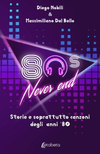 Immagine copertina libro 80's never end. Storie e soprattutto canzoni degli anni '80