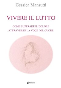 Immagine copertina libro Vivere il lutto. Come superare il dolore attraverso la voce del cuore