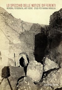Immagine copertina libro Lo specchio delle notizie differenti. Memoria, fotografia, arti visive. Studi per Marina Miraglia